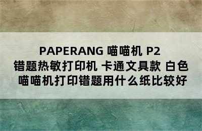 PAPERANG 喵喵机 P2 错题热敏打印机 卡通文具款 白色 喵喵机打印错题用什么纸比较好